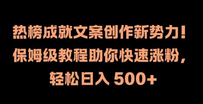 热榜成就文案创作新势力，保姆级教程助你快速涨粉，轻松日入 500+【揭秘】-桐创网