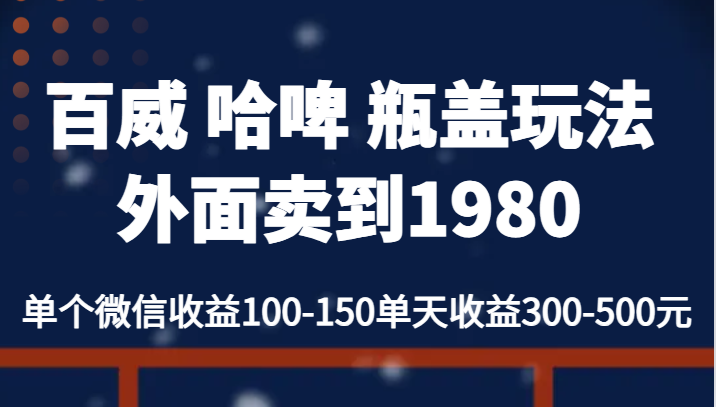 百威 哈啤 瓶盖玩法外面卖到1980，单个微信收益100-150单天收益300-500元-桐创网