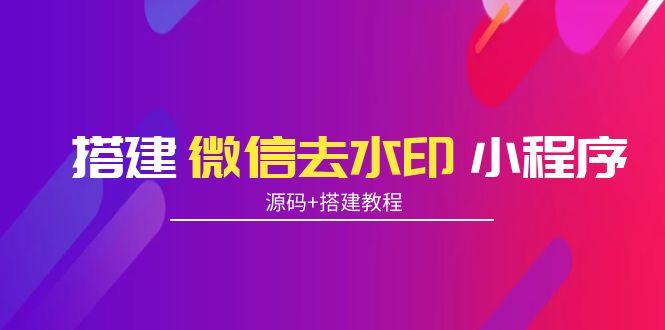 搭建微信去水印小程序 带流量主【源码+搭建教程】-桐创网