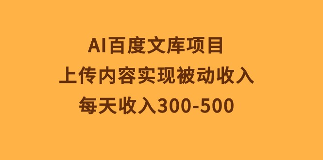 （10419期）AI百度文库项目，上传内容实现被动收入，每天收入300-500-桐创网