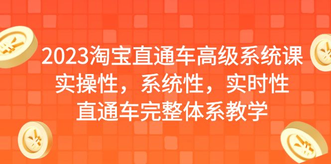 （6535期）2023淘宝直通车高级系统课，实操性，系统性，实时性，直通车完整体系教学-桐创网