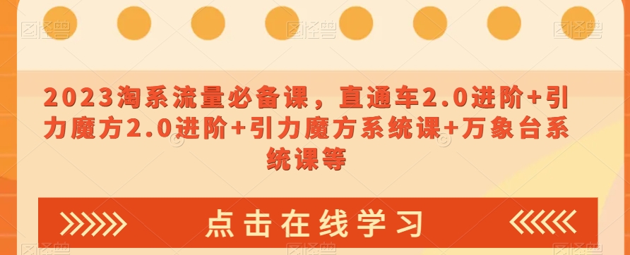 2023淘系流量必备课，直通车2.0进阶+引力魔方2.0进阶+引力魔方系统课+万象台系统课等-桐创网