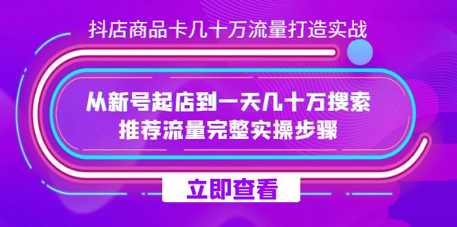 抖店-商品卡几十万流量打造实战，从新号起店到一天几十万搜索、推荐流量完整实操步骤-桐创网