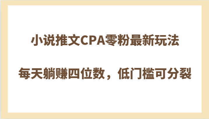 小说推文CPA零粉最新玩法，每天躺赚四位数，低门槛可分裂-桐创网