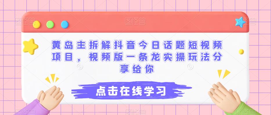 黄岛主拆解抖音今日话题短视频项目，视频版一条龙实操玩法分享给你-桐创网