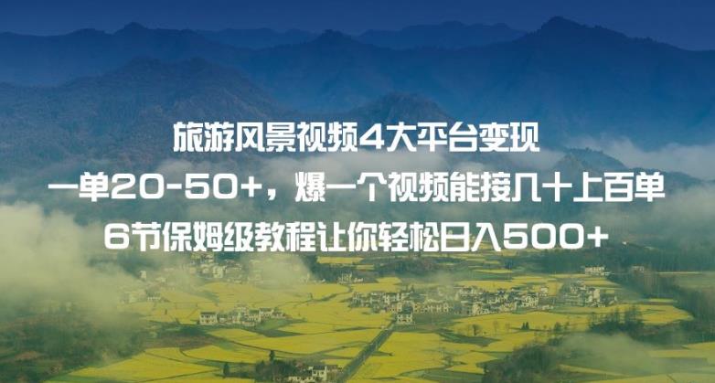 旅游风景视频4大平台变现单20-50+，爆一个视频能接几十上百单6节保姆级教程让你轻松日入500+-桐创网