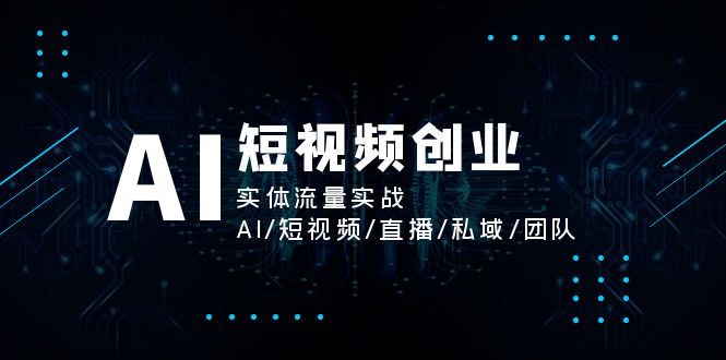 （11566期）AI短视频创业，实体流量实战，AI/短视频/直播/私域/团队-桐创网