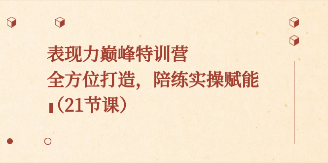 （8597期）表现力巅峰特训营，全方位打造，陪练实操赋能（21节课）-桐创网