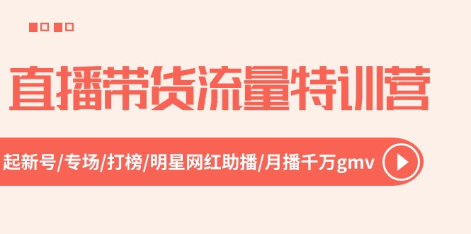 直播带货流量特训营，起新号-专场-打榜-明星网红助播 月播千万gmv（52节）-桐创网