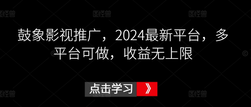 鼓象影视推广，2024最新平台，多平台可做，收益无上限-桐创网