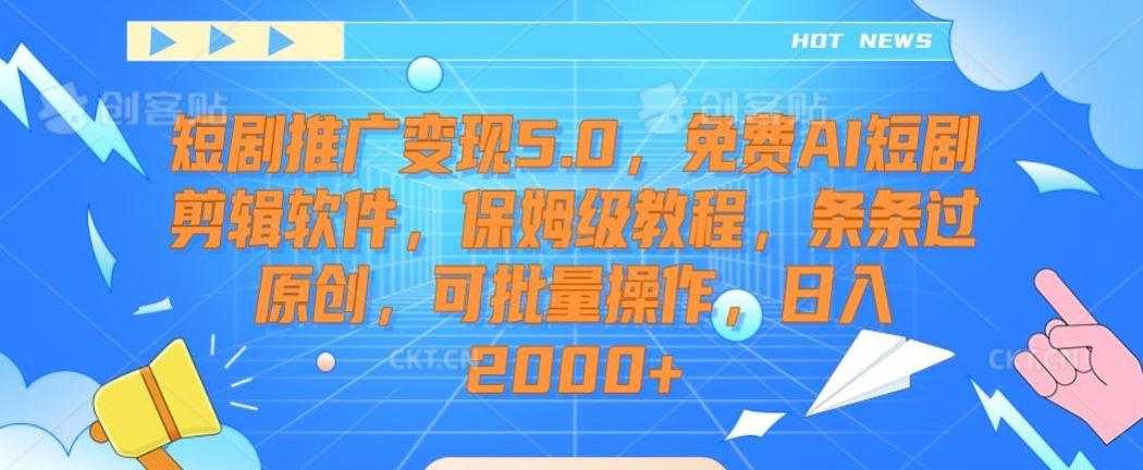 短剧推广变现5.0，免费AI短剧剪辑软件，保姆级教程，条条过原创，可批量操作，日入2000+【揭秘】-桐创网