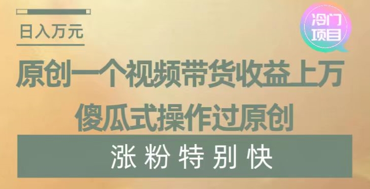 原创一个视频带货收益上万，傻瓜式操作过原创，几分钟做一个视频涨粉特别快【揭秘】-桐创网