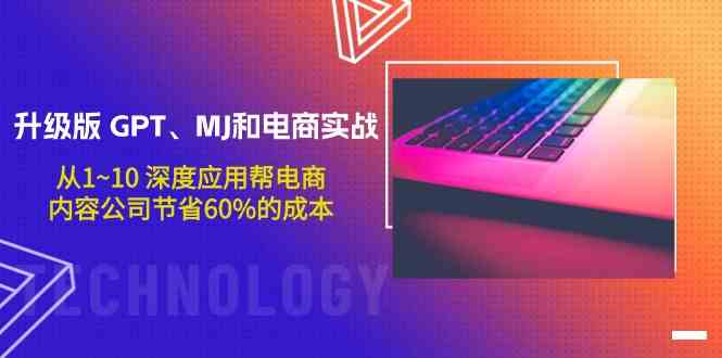 （9707期）升级版 GPT、MJ和电商实战，从1~10 深度应用帮电商、内容公司节省60%的成本-桐创网