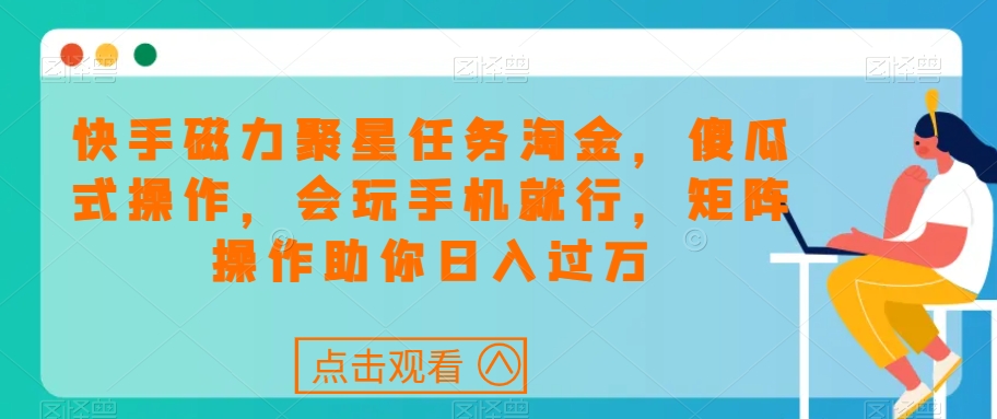 快手磁力聚星任务淘金，傻瓜式操作，会玩手机就行，矩阵操作助你日入过万-桐创网