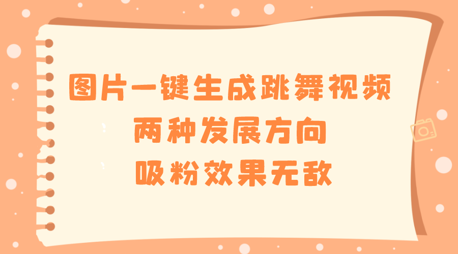 （8552期）图片一键生成跳舞视频，两种发展方向，吸粉效果无敌，-桐创网