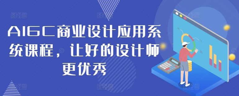 AIGC商业设计应用系统课程，让好的设计师更优秀-桐创网