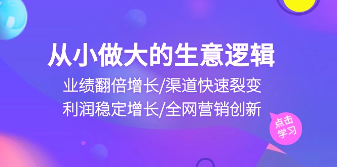 从小做大生意逻辑：业绩翻倍增长/渠道快速裂变/利润稳定增长/全网营销创新-桐创网