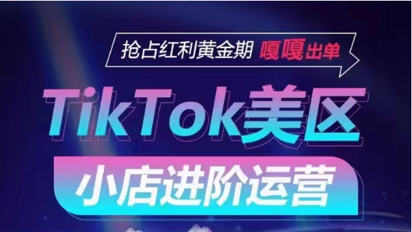 TikTok Shop美区小店进阶运营，快速掌握各流量渠道玩法，抢占红利黄金期，嘎嘎出单-桐创网