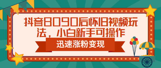 （6492期）抖音8090后怀旧视频玩法，小白新手可操作，迅速涨粉变现（教程+素材）-桐创网