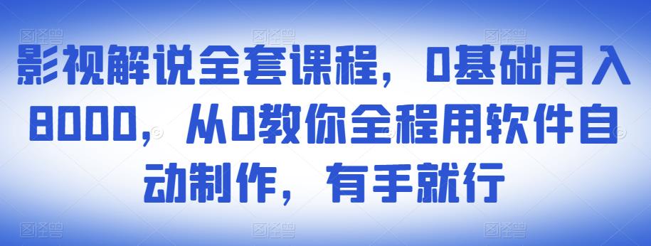 影视解说全套课程，0基础月入8000，从0教你全程用软件自动制作，有手就行-桐创网