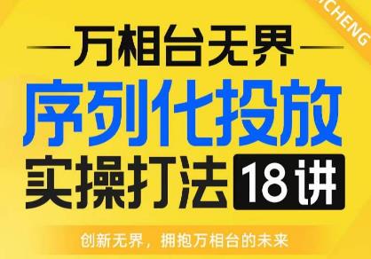 【万相台无界】序列化投放实操18讲线上实战班，全网首推，运营福音！-桐创网