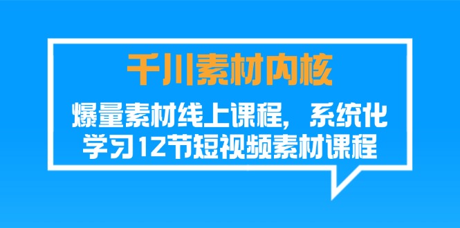 （11554期）千川素材-内核，爆量素材线上课程，系统化学习12节短视频素材课程-桐创网