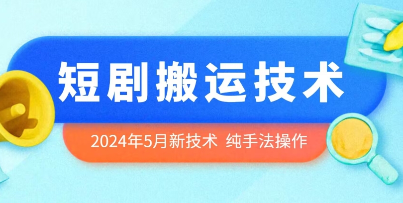 2024年5月最新的短剧搬运技术，纯手法技术操作-桐创网