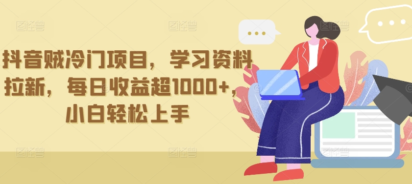 抖音贼冷门项目，学习资料拉新，每日收益超1000+，小白轻松上手-桐创网