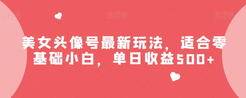 美女头像号最新玩法，适合零基础小白，单日收益500+【揭秘】-桐创网