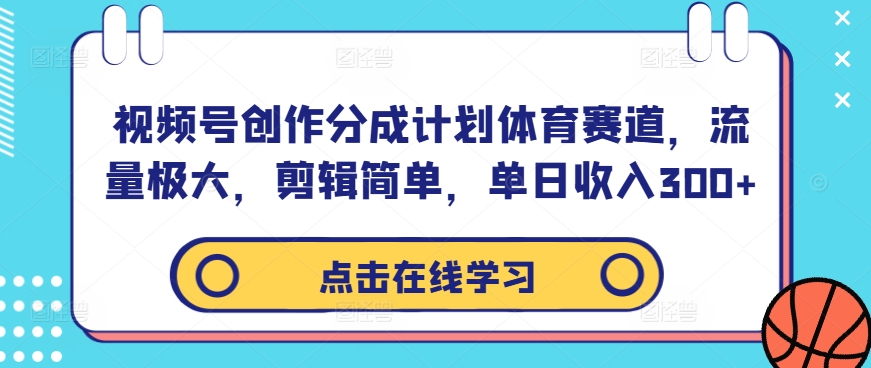 视频号创作分成计划体育赛道，流量极大，剪辑简单，单日收入300+-桐创网