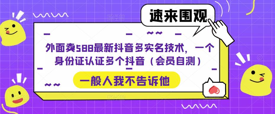 （5295期）外面卖588最新抖音多实名技术，一个身份证认证多个抖音（会员自测）-桐创网