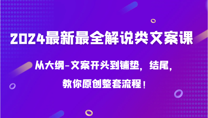 2024最新最全解说类文案课，从大纲-文案开头到铺垫，结尾，教你原创整套流程！-桐创网