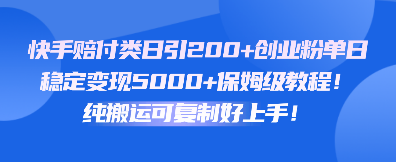 快手赔付类日引200+创业粉，单日稳定变现5000+保姆级教程！纯搬运可复制好上手！-桐创网