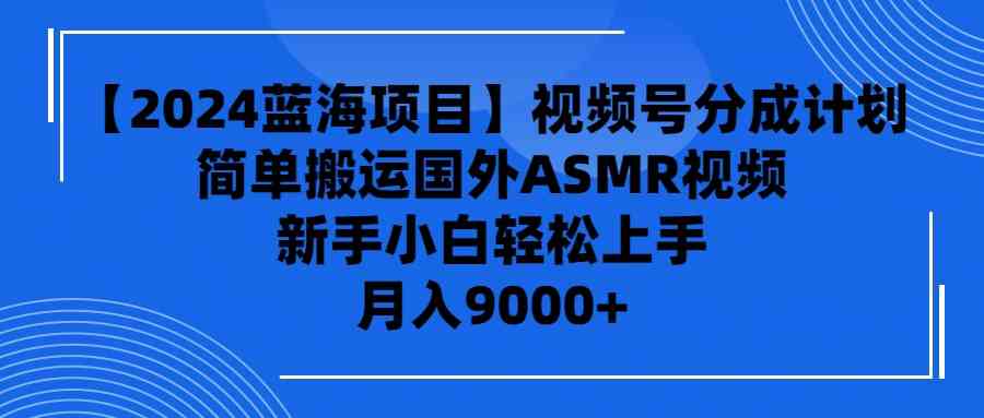 （9743期）【2024蓝海项目】视频号分成计划，无脑搬运国外ASMR视频，新手小白轻松…-桐创网