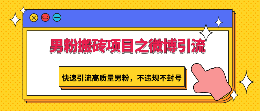 男粉搬砖项目之微博引流，快速引流高质量男粉，不违规不封号-桐创网