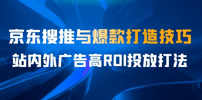 （6979期）某收费培训56期7月课，京东搜推与爆款打造技巧，站内外广告高ROI投放打法-桐创网