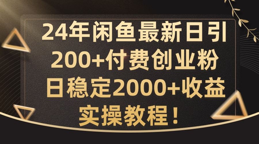 24年闲鱼最新日引200+付费创业粉日稳2000+收益，实操教程【揭秘】-桐创网