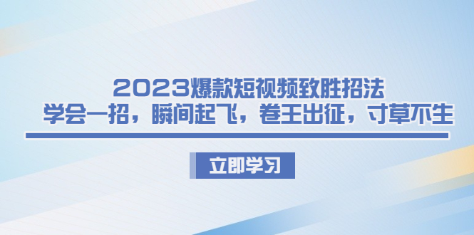 （6738期）2023爆款短视频致胜招法，学会一招，瞬间起飞，卷王出征，寸草不生-桐创网