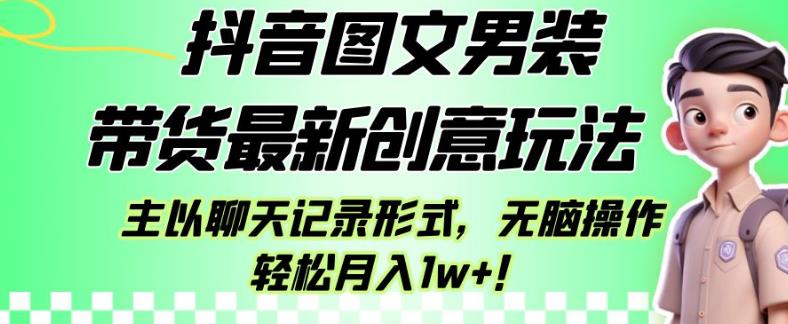 抖音图文男装带货最新创意玩法，主以聊天记录形式，无脑操作轻松月入1w+【揭秘】-桐创网