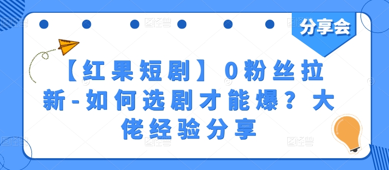 【红果短剧】0粉丝拉新-如何选剧才能爆？大佬经验分享-桐创网