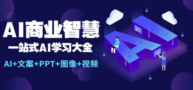 AI商业智慧：一站式AI学习大全【AI+文案+PPT+图像+视频】-桐创网