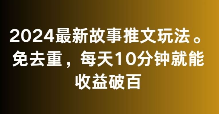 2024最新故事推文玩法，免去重，每天10分钟就能收益破百【揭秘】-桐创网