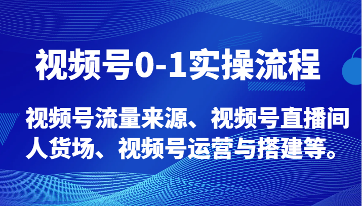 视频号0-1实操流程，视频号流量来源、视频号直播间人货场、视频号运营与搭建等。-桐创网