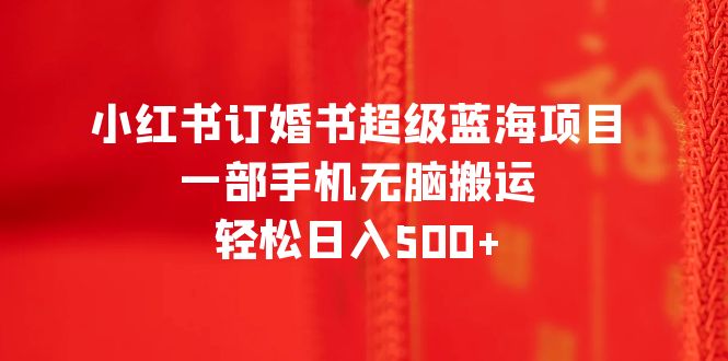 （6438期）小红书订婚书超级蓝海项目，一部手机无脑搬运，轻松日入500+-桐创网