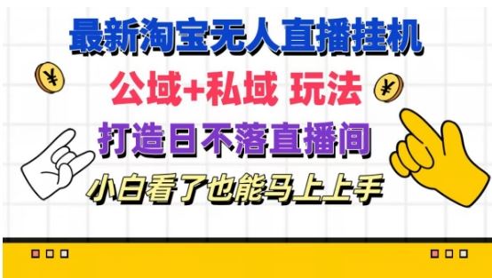 最新淘宝挂机无人直播 公域+私域玩法打造真正的日不落直播间 小白看了也能马上上手【揭秘】-桐创网