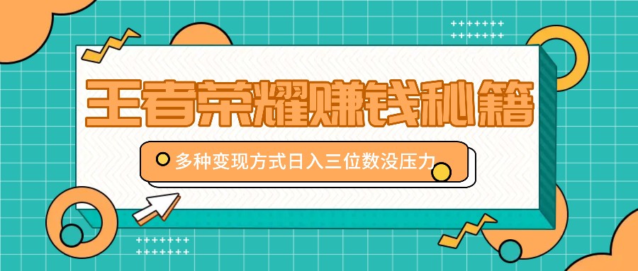 王者荣耀赚钱秘籍，多种变现方式，日入三位数没压力【附送资料】-桐创网