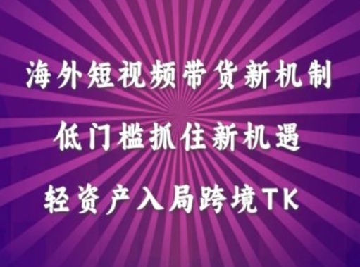 海外短视频Tiktok带货新机制，低门槛抓住新机遇，轻资产入局跨境TK-桐创网