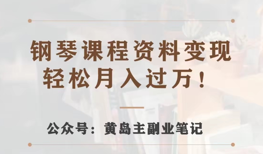 黄岛主·钢琴课程资料变现分享课，视频版一条龙实操玩法分享给你-桐创网