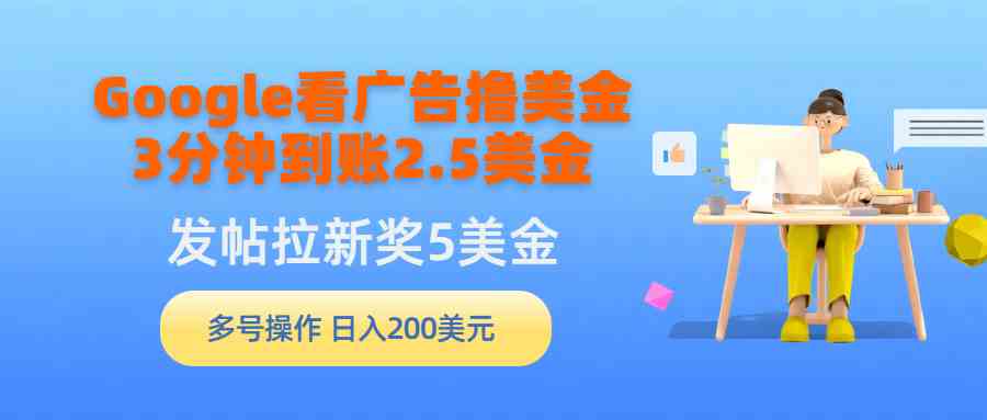 （9678期）Google看广告撸美金，3分钟到账2.5美金，发帖拉新5美金，多号操作，日入…-桐创网