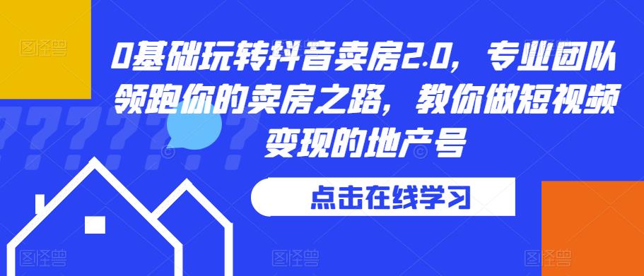 0基础玩转抖音卖房2.0，专业团队领跑你的卖房之路，教你做短视频变现的地产号-桐创网